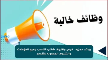 رواتب مجزية.. فرص وظائف شاغرة تناسب جميع المؤهلات والشروط المطلوبة للتقديم